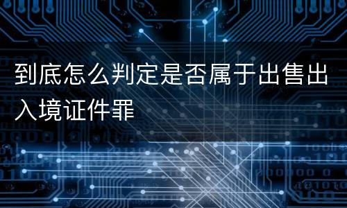 到底怎么判定是否属于出售出入境证件罪
