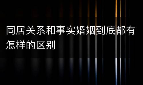 同居关系和事实婚姻到底都有怎样的区别