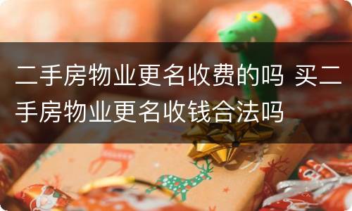 二手房物业更名收费的吗 买二手房物业更名收钱合法吗