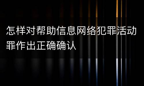 怎样对帮助信息网络犯罪活动罪作出正确确认