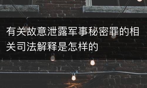 有关故意泄露军事秘密罪的相关司法解释是怎样的