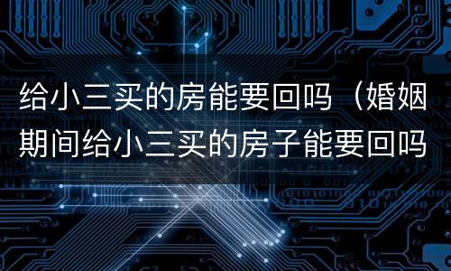 给小三买的房能要回吗（婚姻期间给小三买的房子能要回吗）