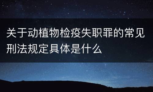 关于动植物检疫失职罪的常见刑法规定具体是什么