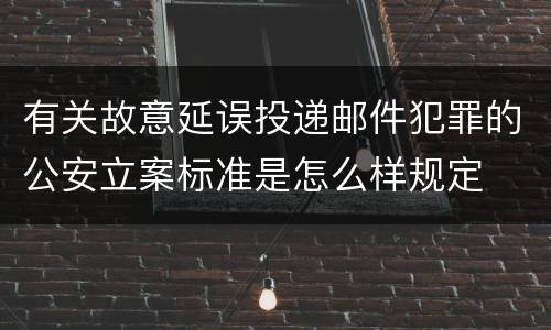有关故意延误投递邮件犯罪的公安立案标准是怎么样规定