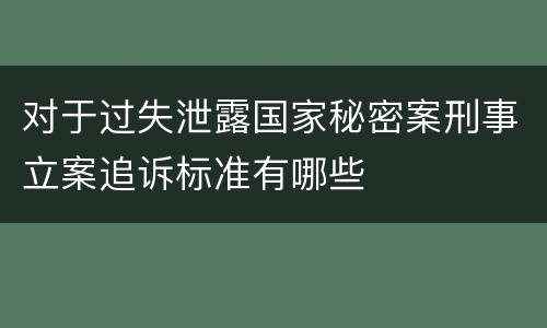 对于过失泄露国家秘密案刑事立案追诉标准有哪些