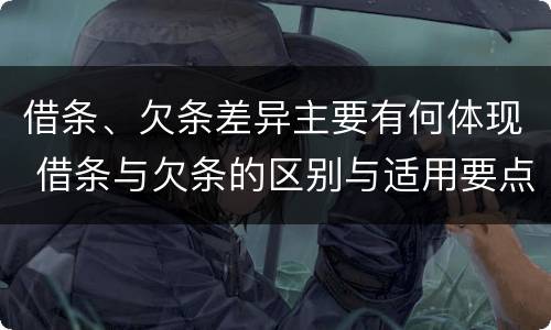 借条、欠条差异主要有何体现 借条与欠条的区别与适用要点