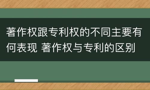 著作权跟专利权的不同主要有何表现 著作权与专利的区别