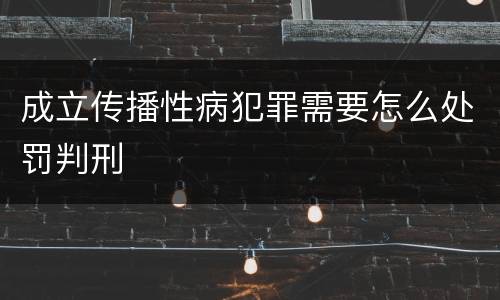 成立传播性病犯罪需要怎么处罚判刑