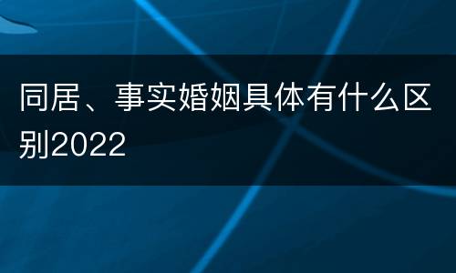 同居、事实婚姻具体有什么区别2022