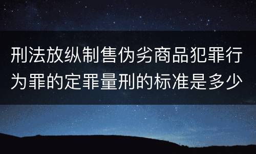 刑法放纵制售伪劣商品犯罪行为罪的定罪量刑的标准是多少