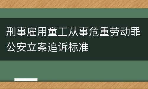 刑事雇用童工从事危重劳动罪公安立案追诉标准