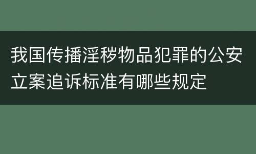 我国传播淫秽物品犯罪的公安立案追诉标准有哪些规定
