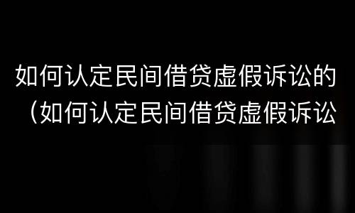 如何认定民间借贷虚假诉讼的（如何认定民间借贷虚假诉讼的案件）