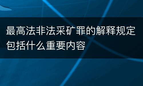 最高法非法采矿罪的解释规定包括什么重要内容