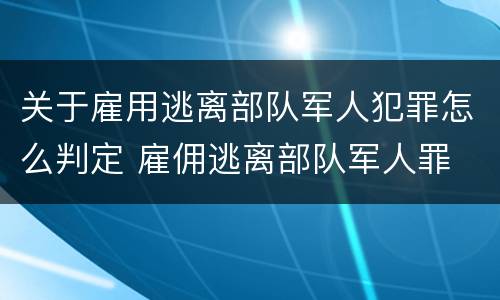 关于雇用逃离部队军人犯罪怎么判定 雇佣逃离部队军人罪
