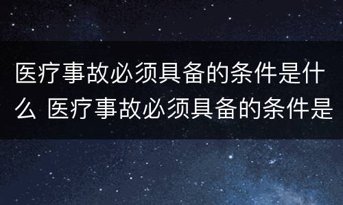 医疗事故必须具备的条件是什么 医疗事故必须具备的条件是什么呢