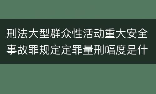 刑法大型群众性活动重大安全事故罪规定定罪量刑幅度是什么