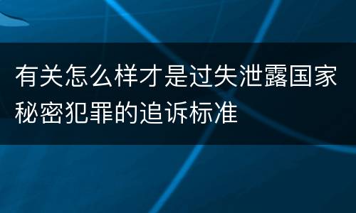 有关怎么样才是过失泄露国家秘密犯罪的追诉标准