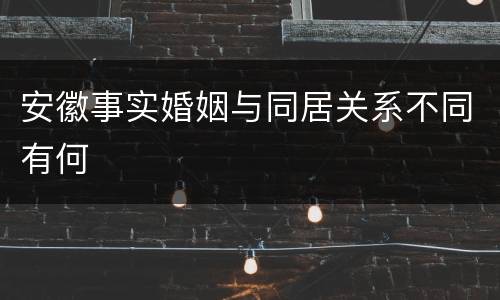 安徽事实婚姻与同居关系不同有何