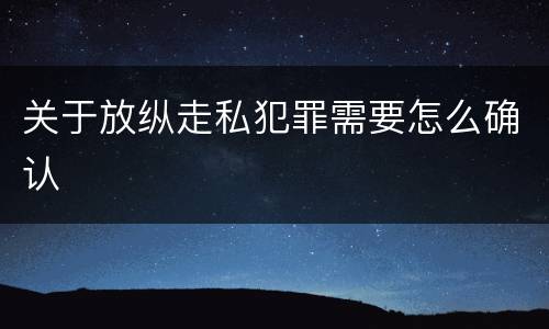 关于放纵走私犯罪需要怎么确认