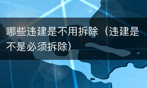 哪些违建是不用拆除（违建是不是必须拆除）