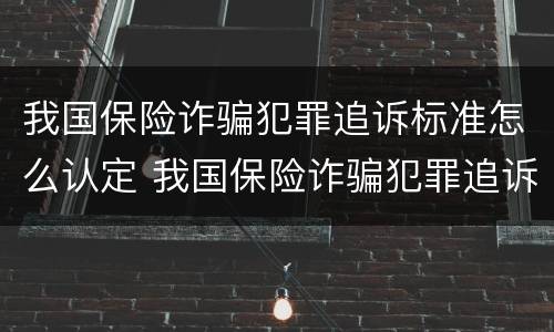 我国保险诈骗犯罪追诉标准怎么认定 我国保险诈骗犯罪追诉标准怎么认定的
