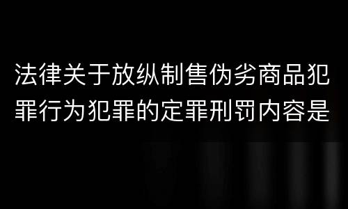 法律关于放纵制售伪劣商品犯罪行为犯罪的定罪刑罚内容是怎样的