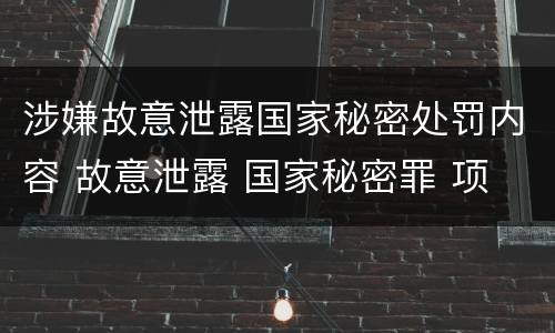 涉嫌故意泄露国家秘密处罚内容 故意泄露 国家秘密罪 项