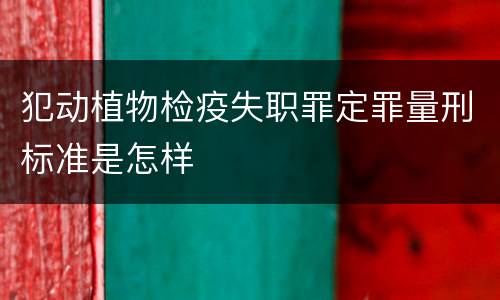 犯动植物检疫失职罪定罪量刑标准是怎样