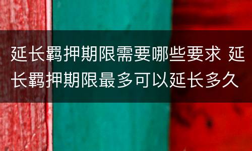 延长羁押期限需要哪些要求 延长羁押期限最多可以延长多久