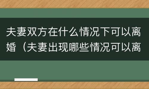 夫妻双方在什么情况下可以离婚（夫妻出现哪些情况可以离婚了）