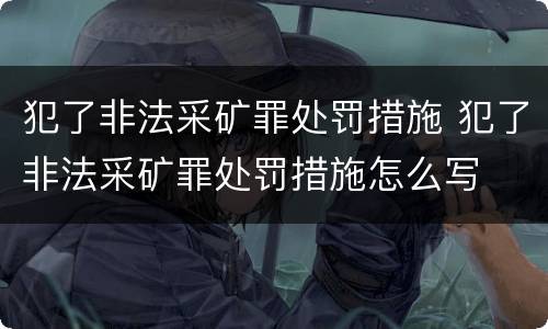 犯了非法采矿罪处罚措施 犯了非法采矿罪处罚措施怎么写