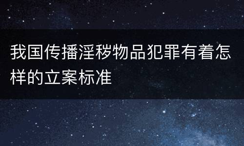 我国传播淫秽物品犯罪有着怎样的立案标准