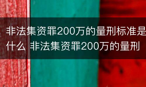 非法集资罪200万的量刑标准是什么 非法集资罪200万的量刑标准是什么意思