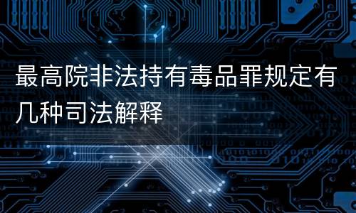 最高院非法持有毒品罪规定有几种司法解释