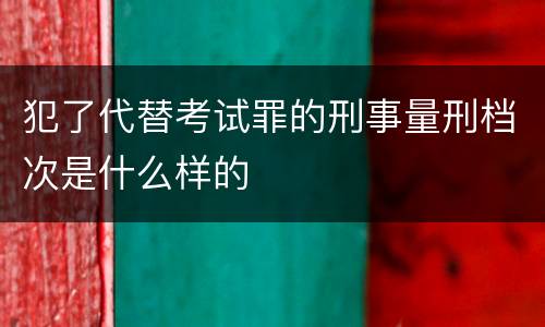犯了代替考试罪的刑事量刑档次是什么样的