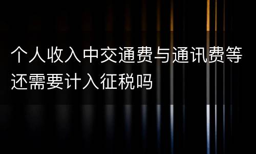 个人收入中交通费与通讯费等还需要计入征税吗
