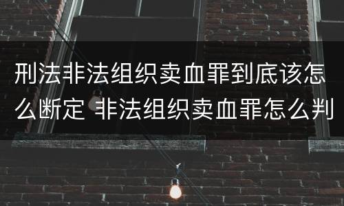 刑法非法组织卖血罪到底该怎么断定 非法组织卖血罪怎么判