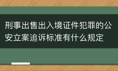 刑事出售出入境证件犯罪的公安立案追诉标准有什么规定