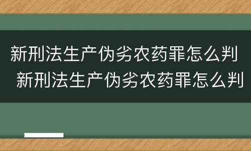 新刑法生产伪劣农药罪怎么判 新刑法生产伪劣农药罪怎么判刑