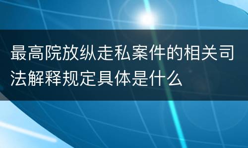 最高院放纵走私案件的相关司法解释规定具体是什么