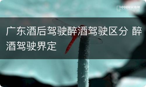 广东酒后驾驶醉酒驾驶区分 醉酒驾驶界定