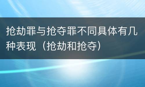 抢劫罪与抢夺罪不同具体有几种表现（抢劫和抢夺）
