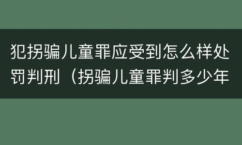 犯拐骗儿童罪应受到怎么样处罚判刑（拐骗儿童罪判多少年）