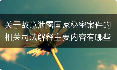 关于故意泄露国家秘密案件的相关司法解释主要内容有哪些