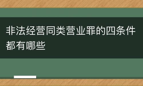非法经营同类营业罪的四条件都有哪些