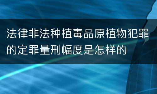 法律非法种植毒品原植物犯罪的定罪量刑幅度是怎样的