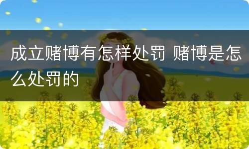 成立赌博有怎样处罚 赌博是怎么处罚的
