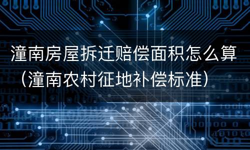 潼南房屋拆迁赔偿面积怎么算（潼南农村征地补偿标准）