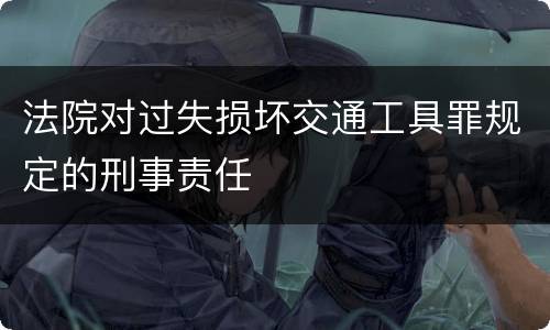 法院对过失损坏交通工具罪规定的刑事责任